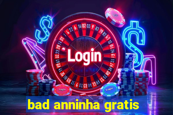 bad anninha gratis